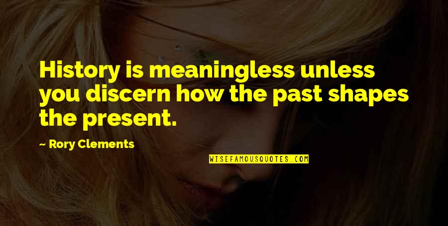 How The Past Shapes You Quotes By Rory Clements: History is meaningless unless you discern how the