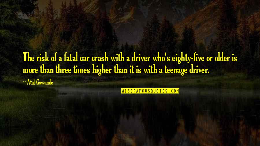 How The World Has Changed Quotes By Atul Gawande: The risk of a fatal car crash with