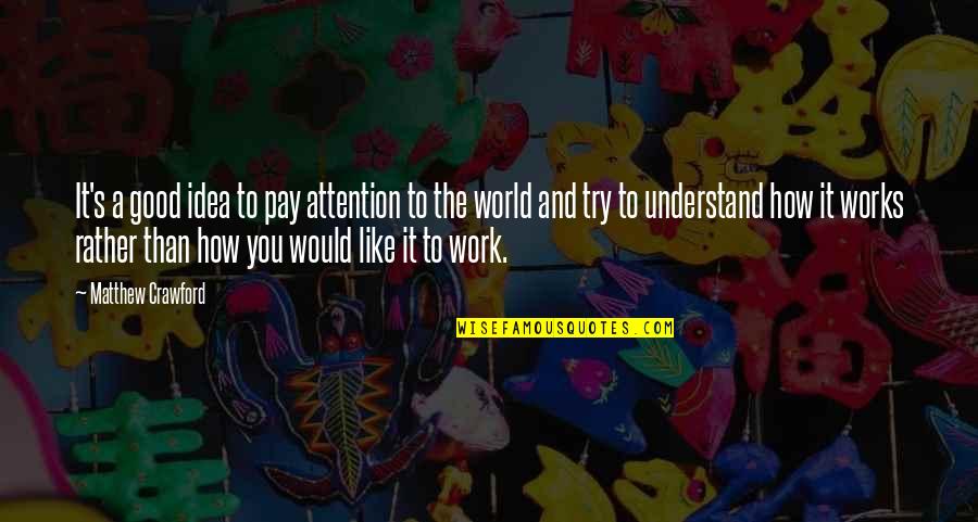 How The World Works Quotes By Matthew Crawford: It's a good idea to pay attention to