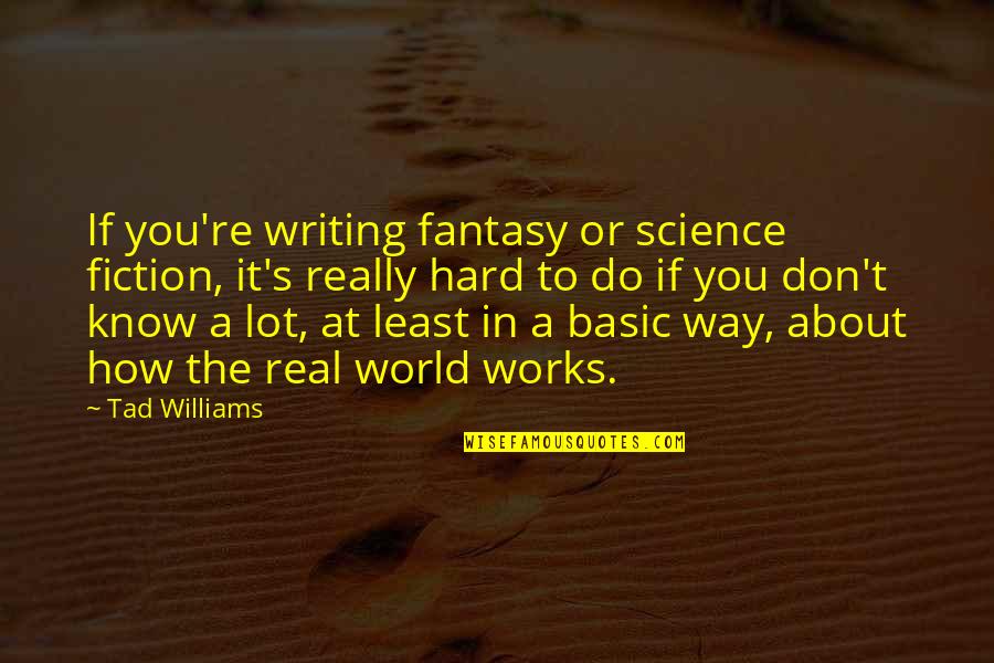 How The World Works Quotes By Tad Williams: If you're writing fantasy or science fiction, it's