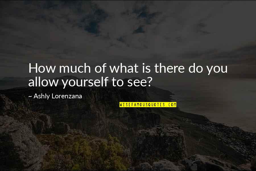 How There You Quotes By Ashly Lorenzana: How much of what is there do you