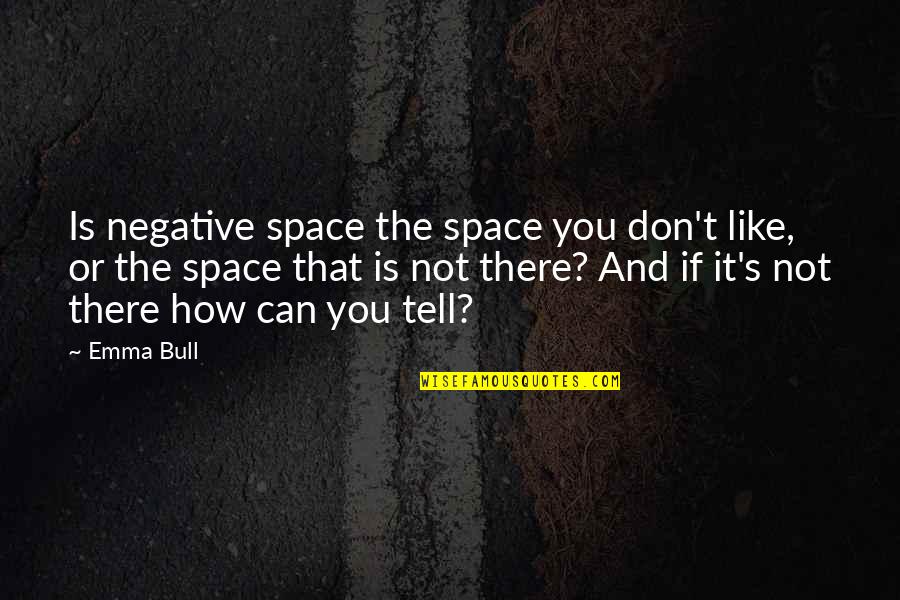 How There You Quotes By Emma Bull: Is negative space the space you don't like,