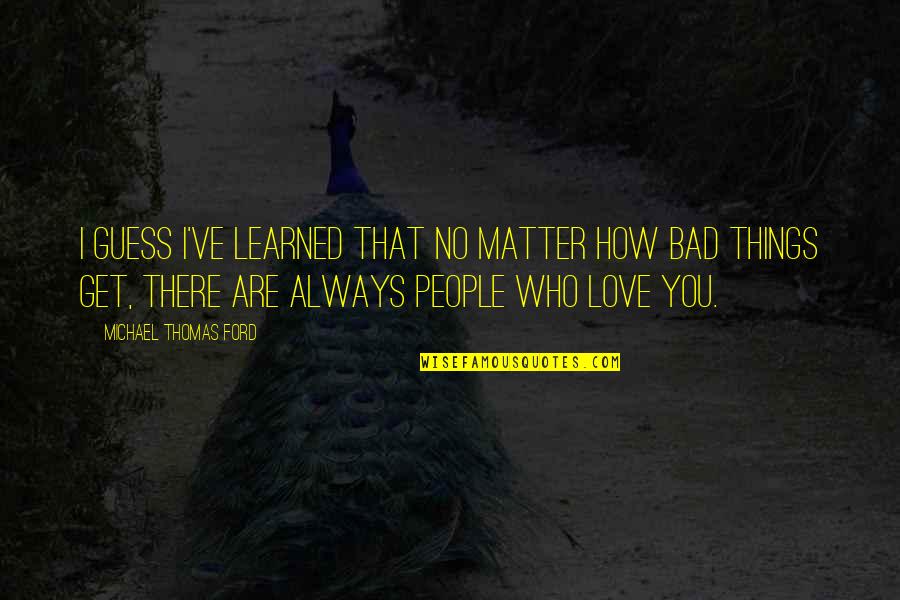 How There You Quotes By Michael Thomas Ford: I guess I've learned that no matter how