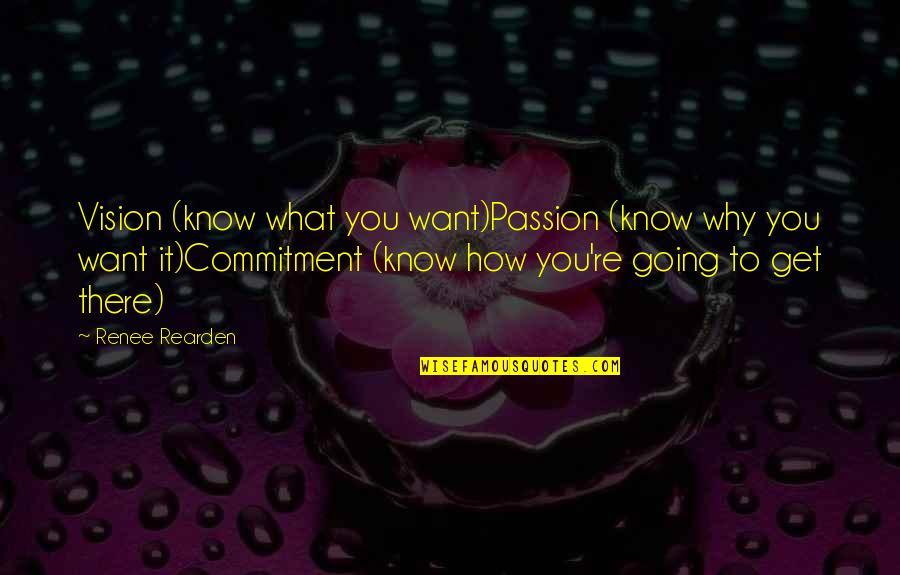 How There You Quotes By Renee Rearden: Vision (know what you want)Passion (know why you