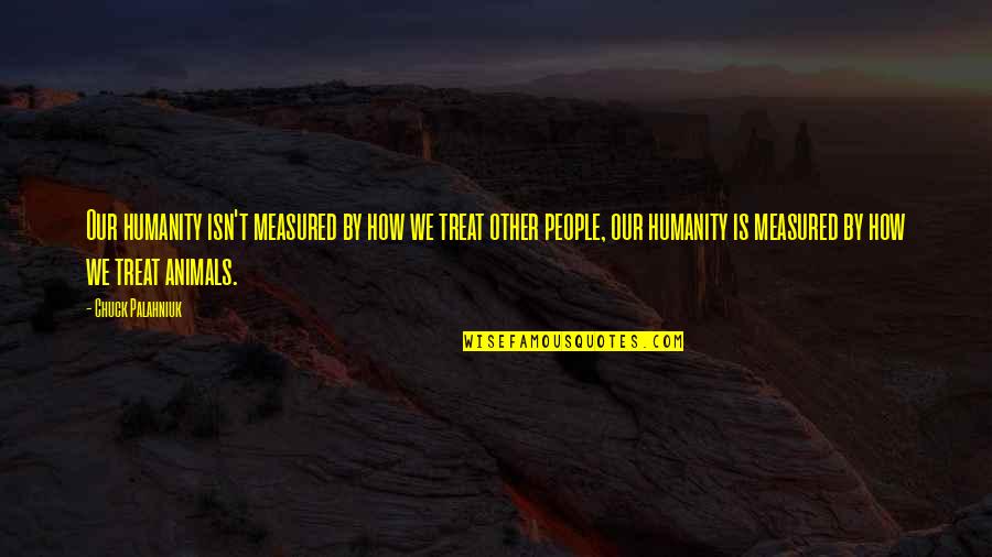 How They Treat Animals Quotes By Chuck Palahniuk: Our humanity isn't measured by how we treat