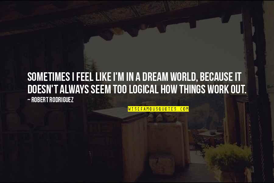 How Things Are Not Always As They Seem Quotes By Robert Rodriguez: Sometimes I feel like I'm in a dream