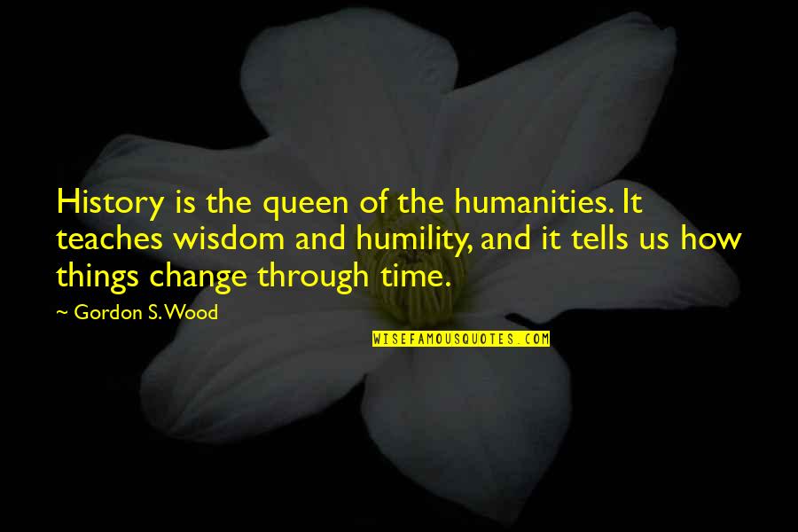 How Things Change Quotes By Gordon S. Wood: History is the queen of the humanities. It