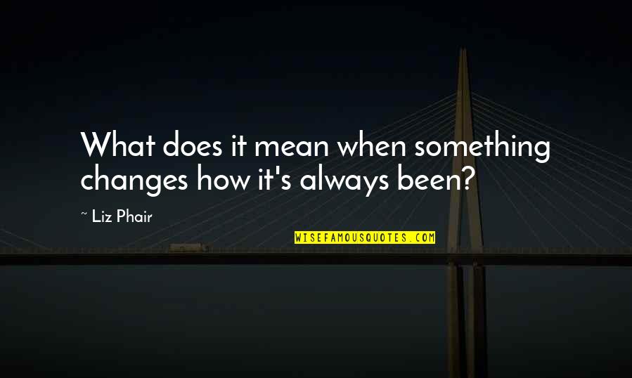 How Things Change Quotes By Liz Phair: What does it mean when something changes how