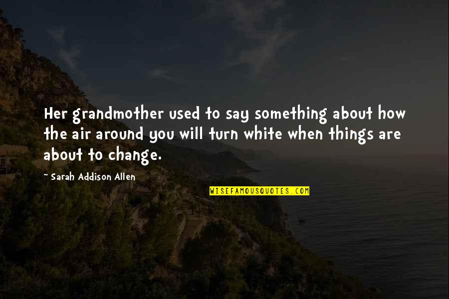 How Things Change Quotes By Sarah Addison Allen: Her grandmother used to say something about how