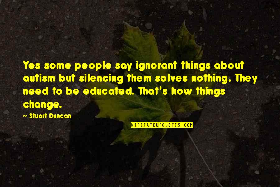 How Things Change Quotes By Stuart Duncan: Yes some people say ignorant things about autism