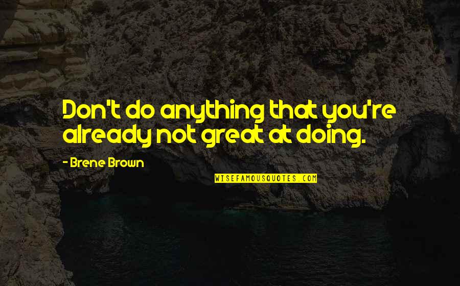 How Things Change So Fast Quotes By Brene Brown: Don't do anything that you're already not great