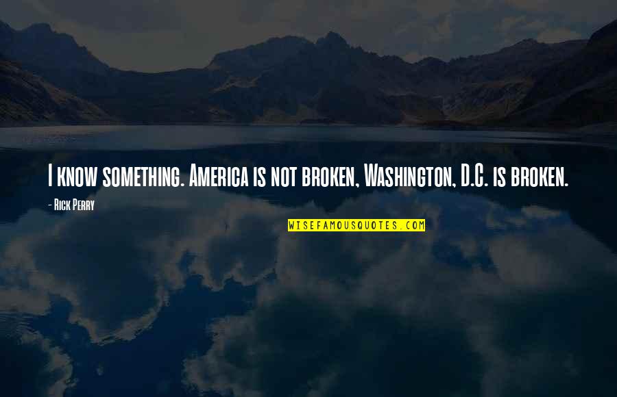 How Things Change So Quickly Quotes By Rick Perry: I know something. America is not broken, Washington,