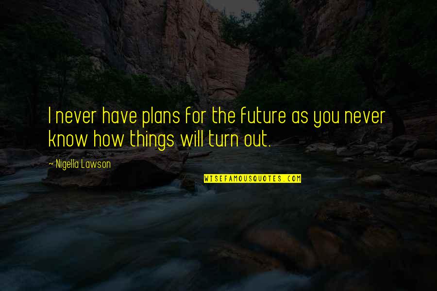 How Things Turn Out Quotes By Nigella Lawson: I never have plans for the future as