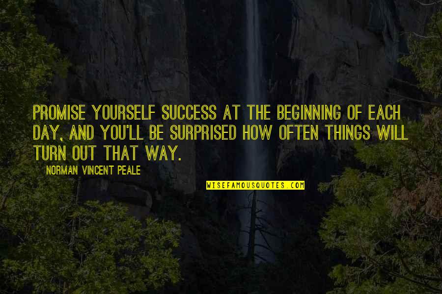 How Things Turn Out Quotes By Norman Vincent Peale: Promise yourself success at the beginning of each