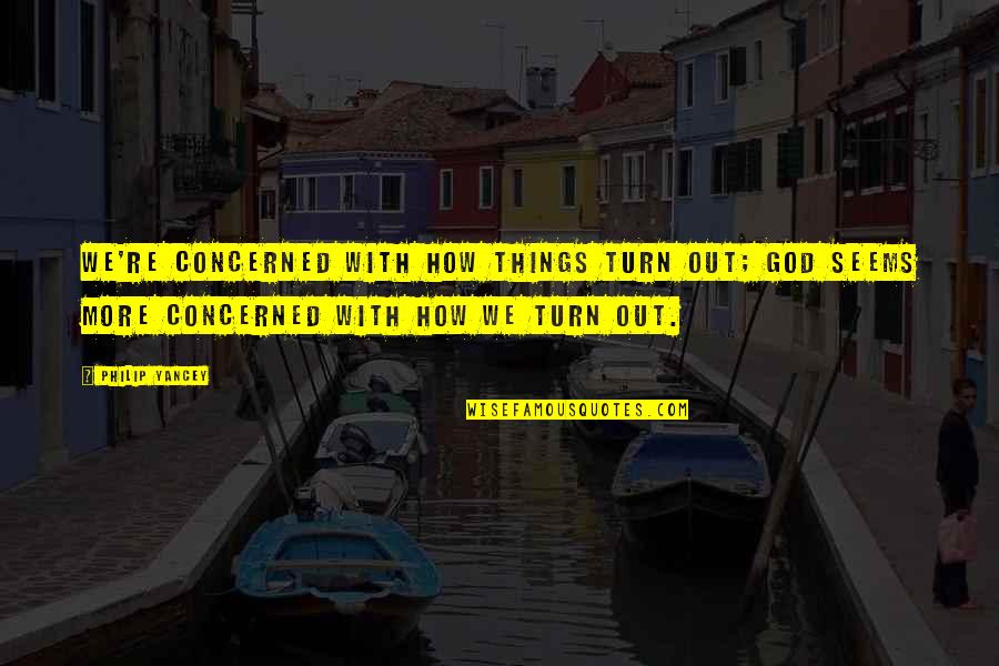 How Things Turn Out Quotes By Philip Yancey: We're concerned with how things turn out; God