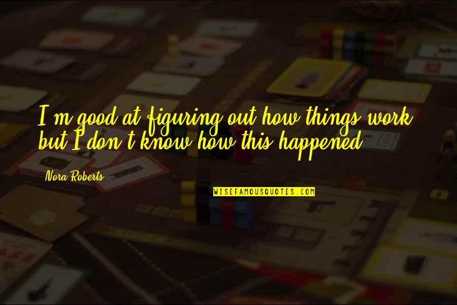 How Things Work Out Quotes By Nora Roberts: I'm good at figuring out how things work,