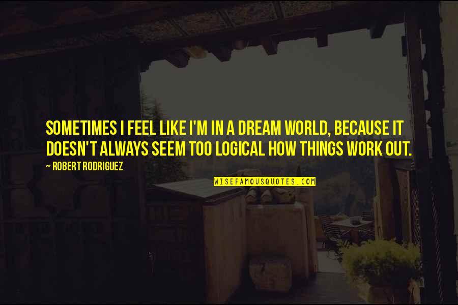 How Things Work Out Quotes By Robert Rodriguez: Sometimes I feel like I'm in a dream