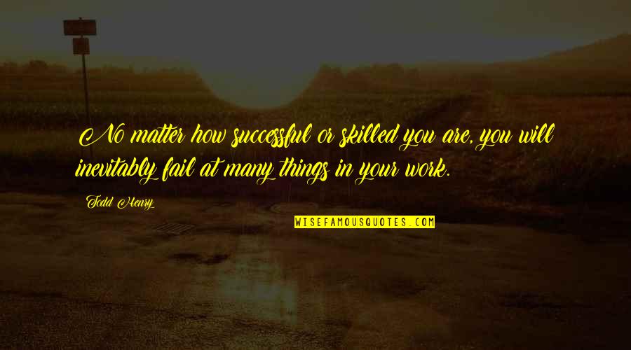 How Things Work Out Quotes By Todd Henry: No matter how successful or skilled you are,