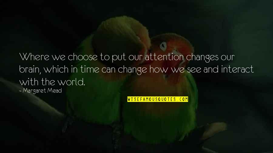 How Time Changes Quotes By Margaret Mead: Where we choose to put our attention changes