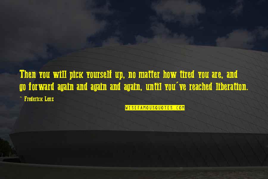 How Tired I Am Quotes By Frederick Lenz: Then you will pick yourself up, no matter