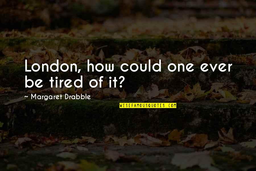How Tired I Am Quotes By Margaret Drabble: London, how could one ever be tired of
