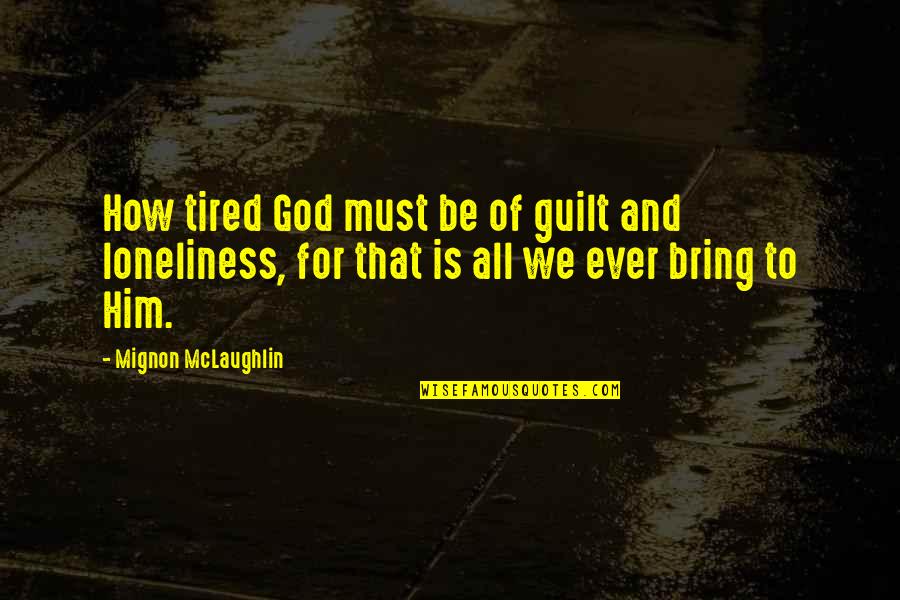 How Tired I Am Quotes By Mignon McLaughlin: How tired God must be of guilt and