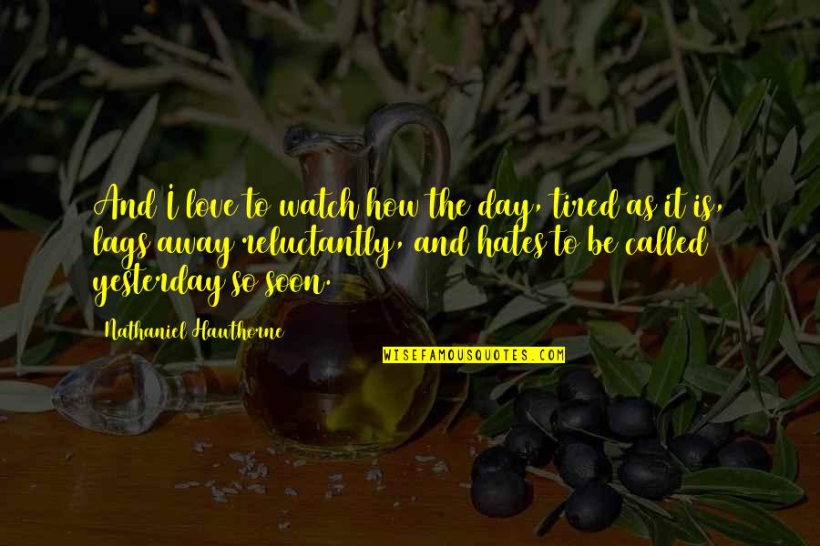 How Tired I Am Quotes By Nathaniel Hawthorne: And I love to watch how the day,