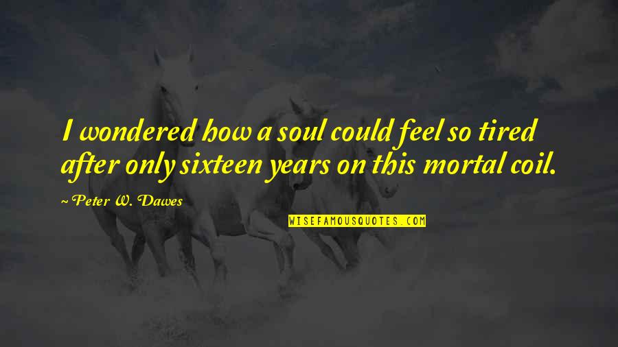 How Tired I Am Quotes By Peter W. Dawes: I wondered how a soul could feel so