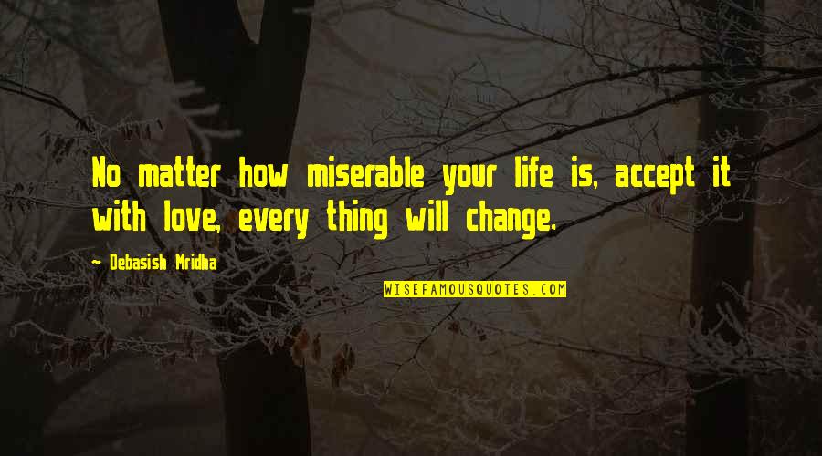 How To Accept Change Quotes By Debasish Mridha: No matter how miserable your life is, accept