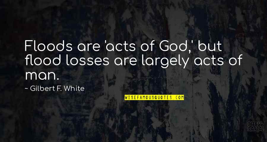 How To Accept The Unacceptable Quotes By Gilbert F. White: Floods are 'acts of God,' but flood losses