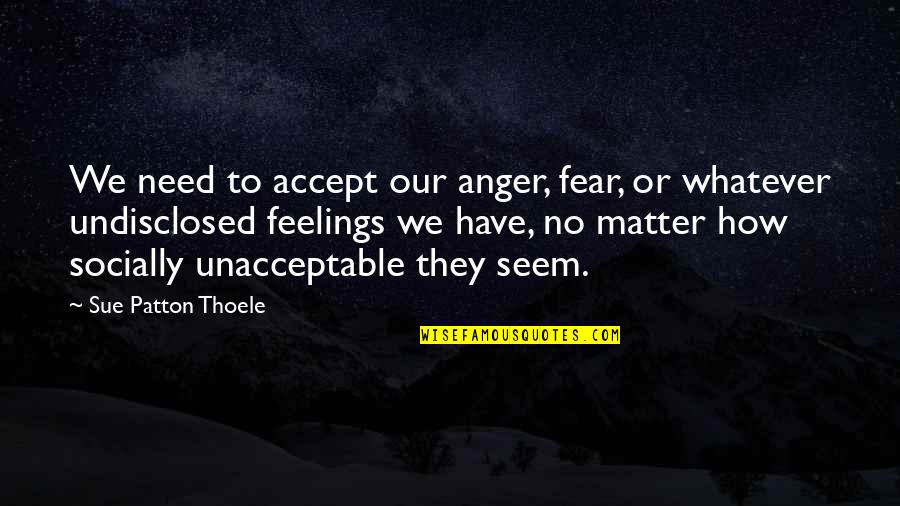 How To Accept The Unacceptable Quotes By Sue Patton Thoele: We need to accept our anger, fear, or