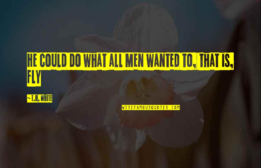 How To Appreciate A Woman Quotes By T.H. White: He could do what all men wanted to,