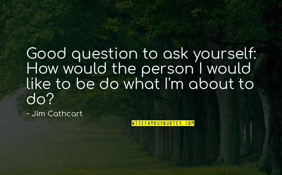 How To Ask A Question In Quotes By Jim Cathcart: Good question to ask yourself: How would the How To Ask A Question In Quotes By Jim Cathcart: Good question to ask yourself: How would the