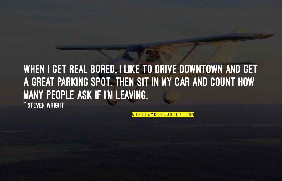 How To Ask For A Car Quotes By Steven Wright: When I get real bored, I like to How To Ask For A Car Quotes By Steven Wright: When I get real bored, I like to