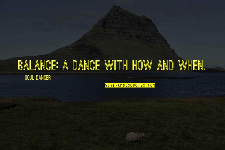 How To Balance Life Quotes By Soul Dancer: Balance: a dance with how and when.
