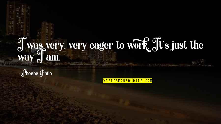 How To Be A Brit Quotes By Phoebe Philo: I was very, very eager to work. It's How To Be A Brit Quotes By Phoebe Philo: I was very, very eager to work. It's