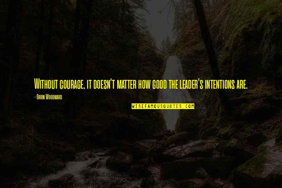 How To Be A Good Leader Quotes By Orrin Woodward: Without courage, it doesn't matter how good the