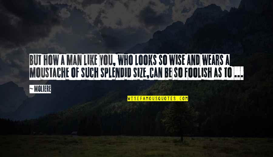 How To Be A Man Quotes By Moliere: But how a man like you, who looks