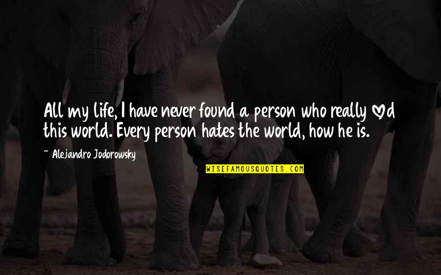 How To Be A Person In The World Quotes By Alejandro Jodorowsky: All my life, I have never found a How To Be A Person In The World Quotes By Alejandro Jodorowsky: All my life, I have never found a