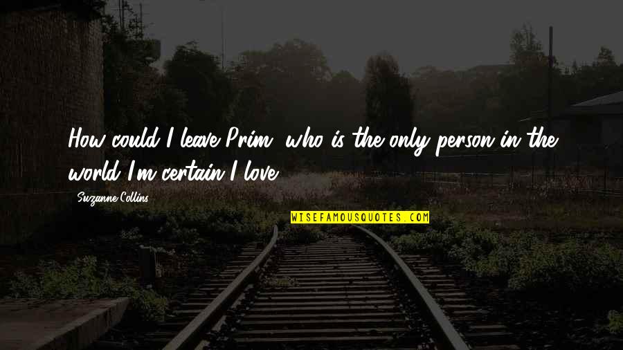How To Be A Person In The World Quotes By Suzanne Collins: How could I leave Prim, who is the
