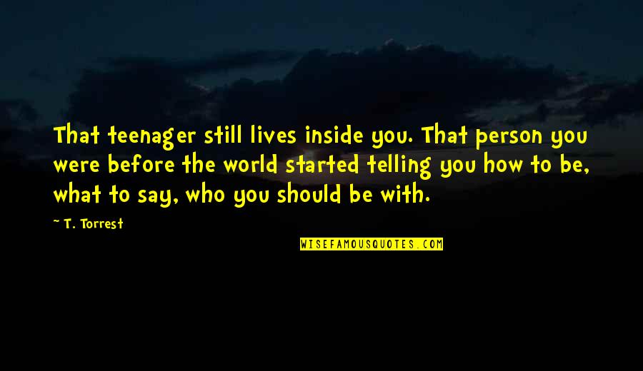 How To Be A Person In The World Quotes By T. Torrest: That teenager still lives inside you. That person