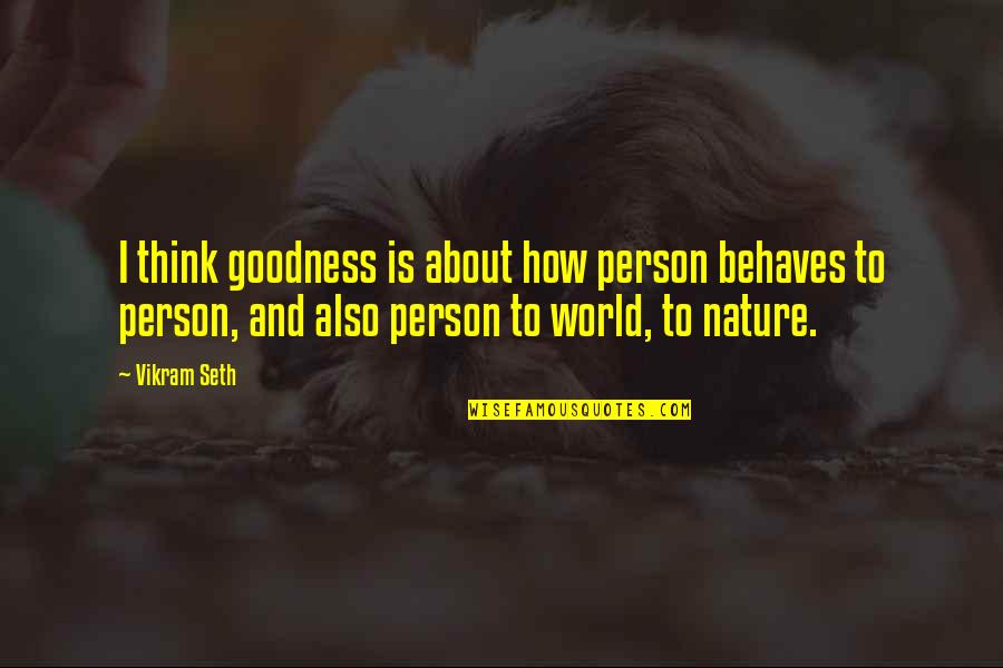 How To Be A Person In The World Quotes By Vikram Seth: I think goodness is about how person behaves How To Be A Person In The World Quotes By Vikram Seth: I think goodness is about how person behaves