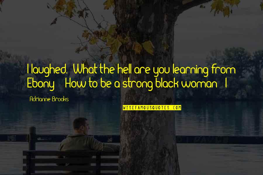 How To Be A Strong Woman Quotes By Adrianne Brooks: I laughed. "What the hell are you learning How To Be A Strong Woman Quotes By Adrianne Brooks: I laughed. "What the hell are you learning