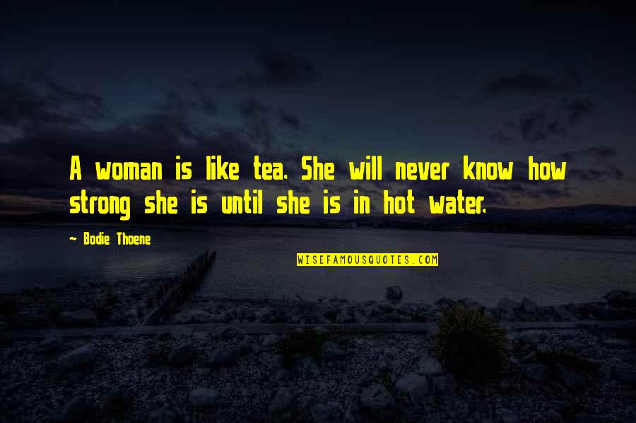 How To Be A Strong Woman Quotes By Bodie Thoene: A woman is like tea. She will never