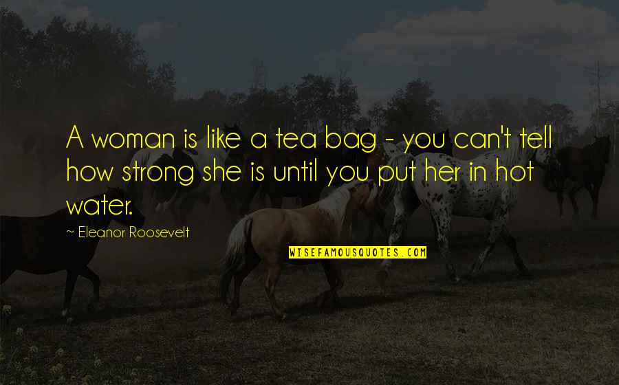 How To Be A Strong Woman Quotes By Eleanor Roosevelt: A woman is like a tea bag - How To Be A Strong Woman Quotes By Eleanor Roosevelt: A woman is like a tea bag -