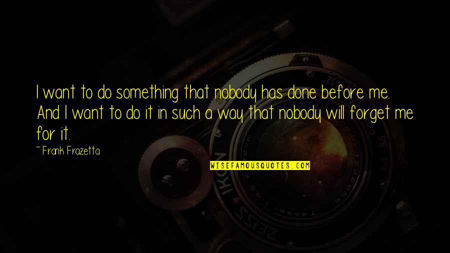 How To Be A Strong Woman Quotes By Frank Frazetta: I want to do something that nobody has