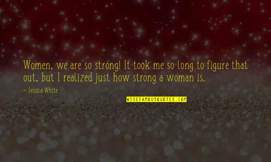 How To Be A Strong Woman Quotes By Jessica White: Women, we are so strong! It took me