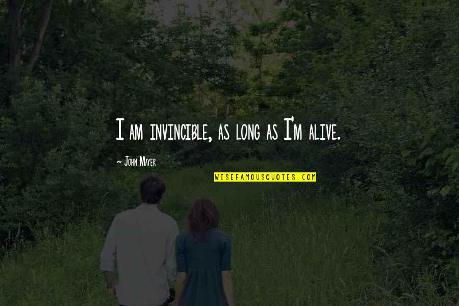 How To Be A Strong Woman Quotes By John Mayer: I am invincible, as long as I'm alive. How To Be A Strong Woman Quotes By John Mayer: I am invincible, as long as I'm alive.
