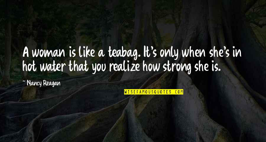 How To Be A Strong Woman Quotes By Nancy Reagan: A woman is like a teabag. It's only How To Be A Strong Woman Quotes By Nancy Reagan: A woman is like a teabag. It's only