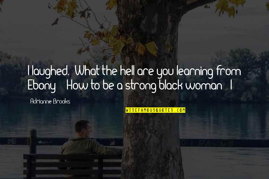 How To Be A Woman Quotes By Adrianne Brooks: I laughed. "What the hell are you learning